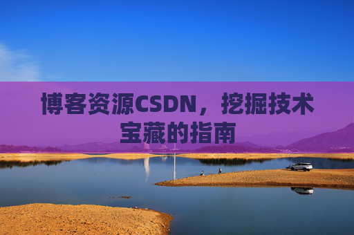 博客资源CSDN，挖掘技术宝藏的指南