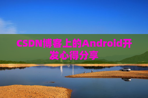CSDN博客上的Android开发心得分享